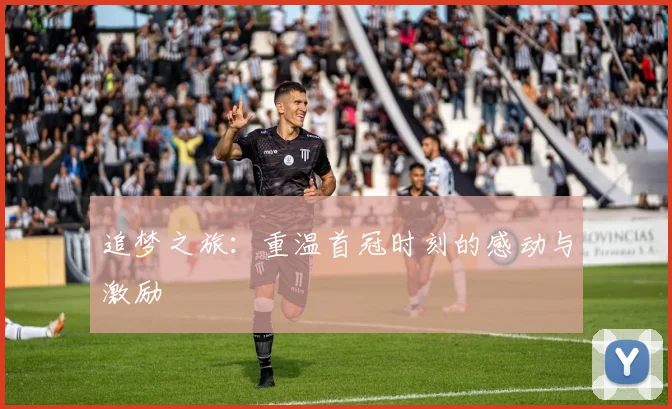追梦之旅：重温首冠时刻的感动与激励