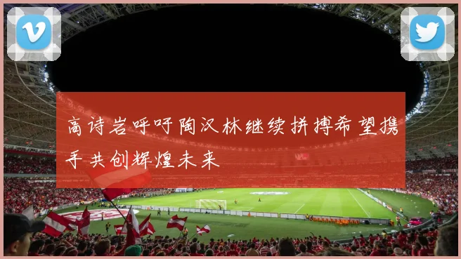 高诗岩呼吁陶汉林继续拼搏希望携手共创辉煌未来
