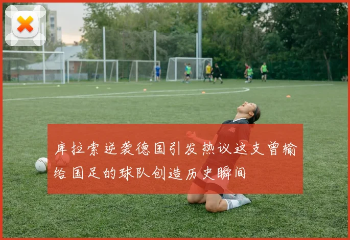 库拉索逆袭德国引发热议这支曾输给国足的球队创造历史瞬间