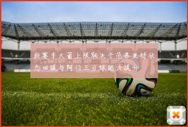 新赛季火箭上限取决于范弗里特状态回暖与阿门三分球能力提升