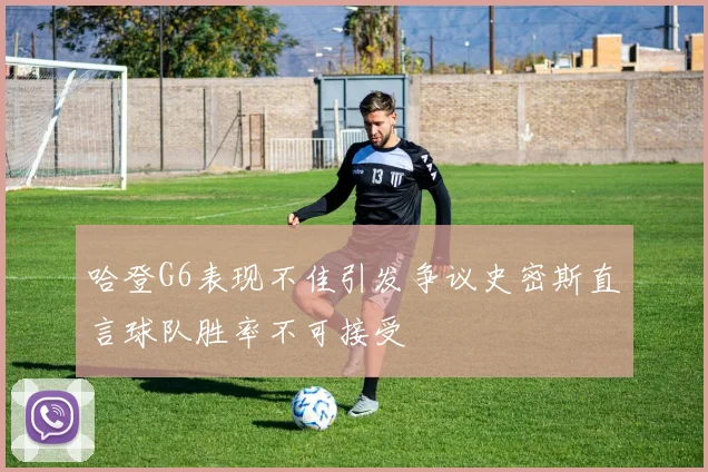 哈登G6表现不佳引发争议史密斯直言球队胜率不可接受