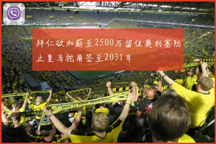 拜仁欲加薪至2500万留住奥利塞防止皇马挖角签至2031年