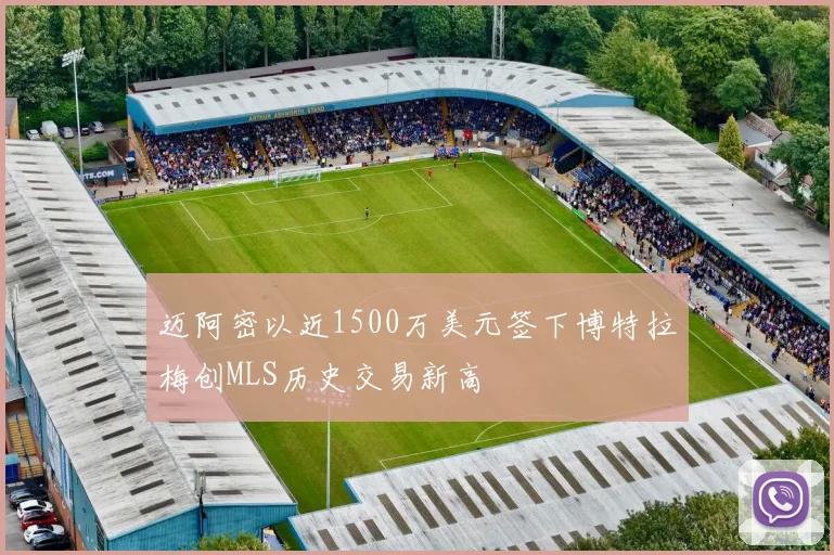 迈阿密以近1500万美元签下博特拉梅创MLS历史交易新高