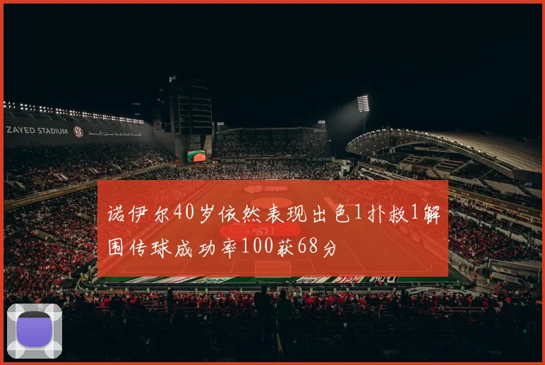 诺伊尔40岁依然表现出色1扑救1解围传球成功率100获68分