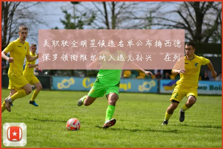 美职联全明星候选名单公布梅西德保罗领衔维尔纳入选无孙兴慜在列
