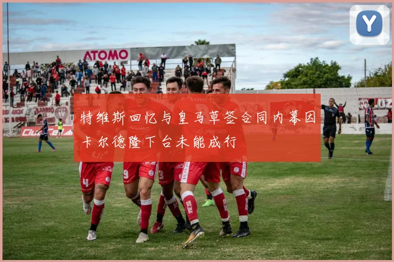 特维斯回忆与皇马草签合同内幕因卡尔德隆下台未能成行