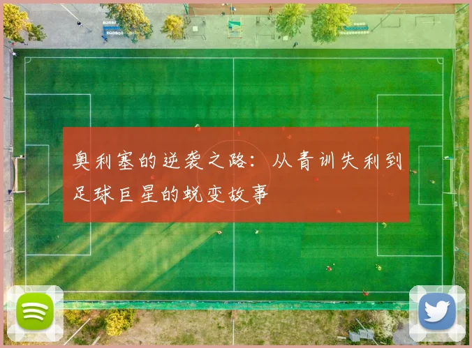 奥利塞的逆袭之路：从青训失利到足球巨星的蜕变故事