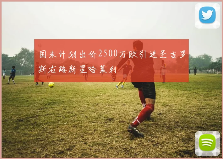 国米计划出价2500万欧引进圣吉罗斯右路新星哈莱利