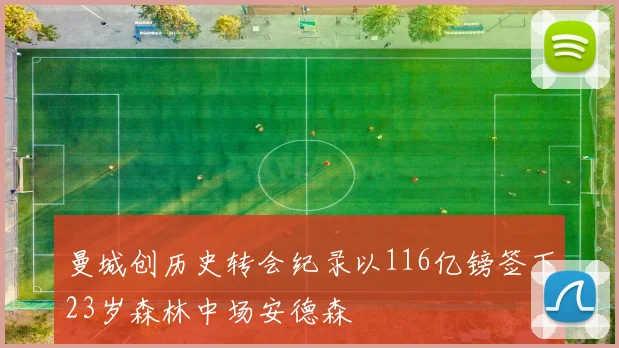 曼城创历史转会纪录以116亿镑签下23岁森林中场安德森