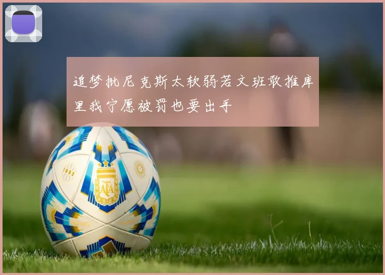 追梦批尼克斯太软弱若文班敢推库里我宁愿被罚也要出手