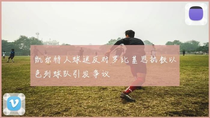 凯尔特人球迷反对罗比基恩执教以色列球队引发争议