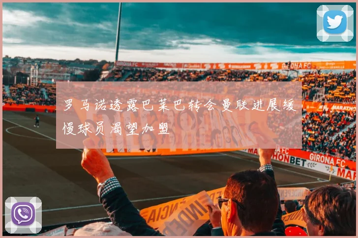 罗马诺透露巴莱巴转会曼联进展缓慢球员渴望加盟